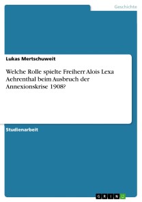 Welche Rolle spielte Freiherr Alois Lexa Aehrenthal beim Ausbruch der Annexionskrise 1908?