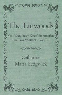 The Linwoods - Or, "Sixty Years Since" in America in Two Volumes - Vol. II