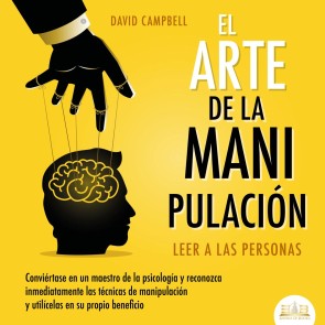 El arte de la Manipulación - Leer a las personas: Conviértase en un maestro de la psicología a partir de ahora, reconozca inmediatamente las técnicas de manipulación sistemática y utilícelas en su propio beneficio