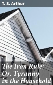 The Iron Rule; Or, Tyranny in the Household