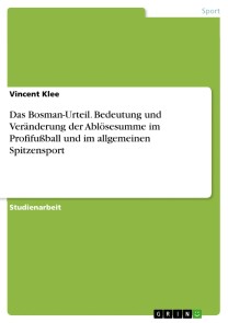 Das Bosman-Urteil. Bedeutung und Veränderung der Ablösesumme im Profifußball und im allgemeinen Spitzensport