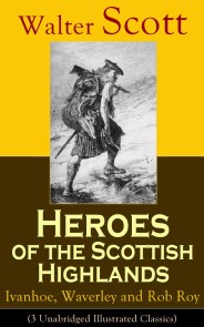 Heroes of the Scottish Highlands: Ivanhoe, Waverley and Rob Roy (3 Unabridged Illustrated Classics)