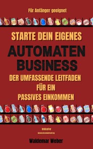 Starte dein eigenes Automaten Business Der umfassende Leitfaden für ein passives Einkommen Für Anfänger geeignet | Keine Erfahrung notwendig | Finanzielle Freiheit - inklusive Automatenmietvertrag