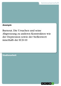 Burnout. Die Ursachen und seine Abgrenzung zu anderen Konstrukten wie der Depression sowie der Stellenwert innerhalb der ICD-10