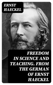 Freedom in Science and Teaching. from the German of Ernst Haeckel