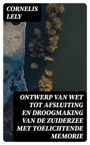 Ontwerp van wet tot afsluiting en droogmaking van de Zuiderzee met toelichtende memorie