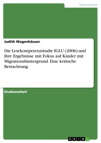 Die Lesekompetenzstudie IGLU (2006) und ihre Ergebnisse mit Fokus auf Kinder mit Migrationshintergrund. Eine kritische Betrachtung