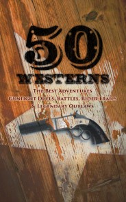 50 Westerns - The Best Adventures, Gunfight Duels, Battles, Rider Trails & Legendary Outlaws