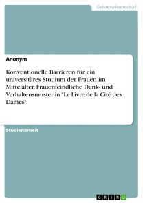 Konventionelle Barrieren für ein universitäres Studium der Frauen im Mittelalter. Frauenfeindliche Denk- und Verhaltensmuster in "Le Livre de la Cité des Dames"