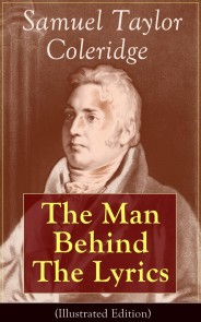 Samuel Taylor Coleridge: The Man Behind The Lyrics (Illustrated Edition)