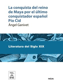 La conquista del reino de Maya por el último conquistador español Pío Cid