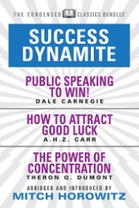 Success Dynamite (Condensed Classics): featuring Public Speaking to Win!, How to Attract Good Luck, and The Power of Concentration