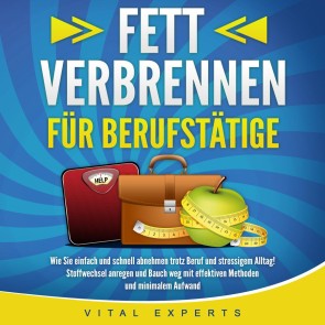 FETT VERBRENNEN FÜR BERUFSTÄTIGE: Wie Sie einfach und schnell abnehmen trotz Beruf und stressigem Alltag! Stoffwechsel anregen und Bauch weg mit effektiven Methoden und minimalem Aufwand