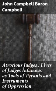 Atrocious Judges : Lives of Judges Infamous as Tools of Tyrants and Instruments of Oppression