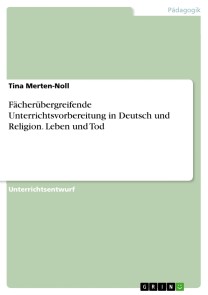 Fächerübergreifende Unterrichtsvorbereitung in Deutsch und Religion. Leben und Tod