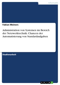 Administration von Systemen im Bereich der Netzwerktechnik. Chancen der Automatisierung von Standardaufgaben