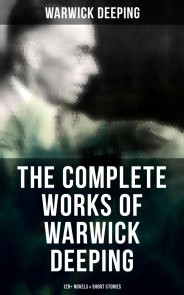 The Complete Works of Warwick Deeping: 120+ Novels & Short Stories