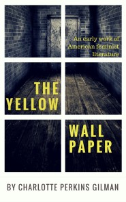 The Yellow Wallpaper by Charlotte Perkins Gilman