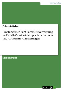 Problemfelder der Grammatikvermittlung im DaF/DaZ-Unterricht. Sprachtheoretische und -praktische Annäherungen