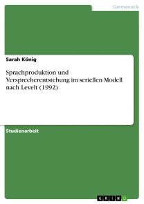 Sprachproduktion und Versprecherentstehung im seriellen Modell nach Levelt (1992)