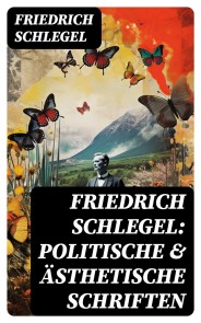 Friedrich Schlegel: Politische & Ästhetische Schriften