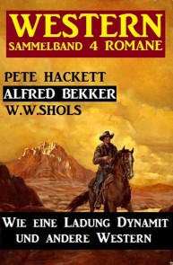 Western Sammelband 4 Romane: Wie eine Ladung Dynamit und andere Western