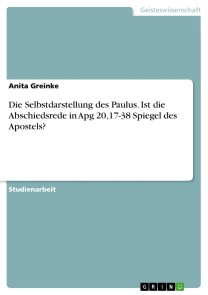 Die Selbstdarstellung des Paulus. Ist die Abschiedsrede in Apg 20,17-38 Spiegel des Apostels?