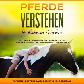 Pferde verstehen für Kinder und Erwachsene: Praktisches Pferdewissen einfach dargestellt - inkl. sofort anwendbarer Übungen für den täglichen Umgang und eine bessere Kommunikation