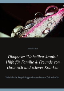 Diagnose: "Unheilbar krank!" Hilfe für Familie & Freunde von chronisch und schwer Kranken