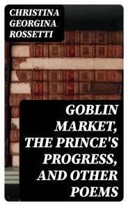 Goblin Market, The Prince's Progress, and Other Poems