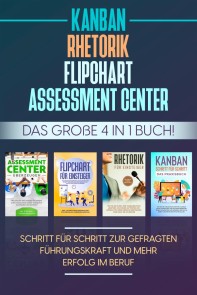 Assessment Center | Flipchart | Rhetorik | KANBAN: Das große 4 in 1 Buch! Schritt für Schritt zur gefragten Führungskraft und mehr Erfolg im Beruf