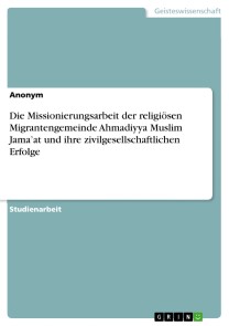 Die Missionierungsarbeit der religiösen Migrantengemeinde Ahmadiyya Muslim Jama'at und ihre zivilgesellschaftlichen Erfolge