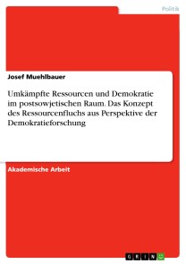 Umkämpfte Ressourcen und Demokratie im postsowjetischen Raum. Das Konzept des Ressourcenfluchs aus Perspektive der Demokratieforschung