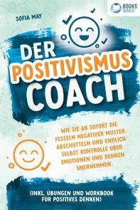 Der Positivismus Coach: Wie Sie ab sofort die Fesseln negativer Muster abschütteln und endlich selbst Kontrolle über Emotionen und Denken übernehmen (inkl. Übungen und Workbook für positives Denken)