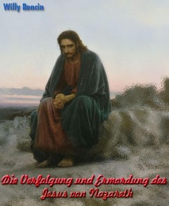 Die Verfolgung und Ermordung des Jesus von Nazareth