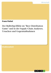 Der Bullwhip-Effekt im "Beer Distribution Game" und in der Supply Chain. Analysen, Ursachen und Gegenmaßnahmen