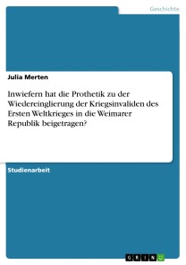 Inwiefern hat die Prothetik zu der Wiedereinglierung der Kriegsinvaliden des Ersten Weltkrieges in die Weimarer Republik beigetragen?