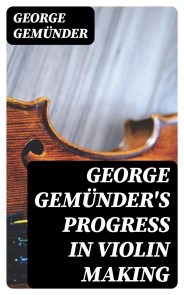 George Gemünder's Progress in Violin Making