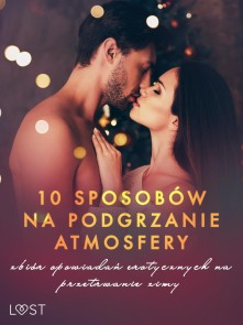 10 sposobów na podgrzanie atmosfery - zbiór opowiadań erotycznych na przetrwanie zimy