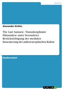 The Last Samurai - Transdisziplinäre Filmanalyse  unter besonderer Berücksichtigung der medialen Inszenierung der außereuropäischen Kultur