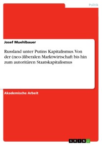 Russland unter Putins Kapitalismus. Von der (neo-)liberalen Marktwirtschaft bis hin zum autoritären Staatskapitalismus