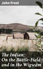 The Indian: On the Battle-Field and in the Wigwam