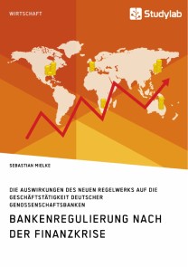 Bankenregulierung nach der Finanzkrise. Die Auswirkungen des neuen Regelwerks auf die Geschäftstätigkeit deutscher Genossenschaftsbanken