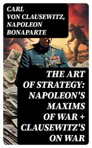 The Art of Strategy: Napoleon's Maxims of War + Clausewitz's On War