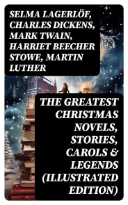 The Greatest Christmas Novels, Stories, Carols & Legends (Illustrated Edition)