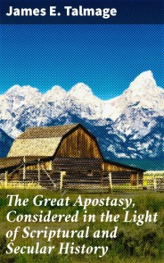 The Great Apostasy, Considered in the Light of Scriptural and Secular History