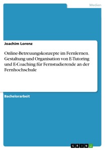 Online-Betreuungskonzepte im Fernlernen. Gestaltung und Organisation von E-Tutoring und  E-Coaching für Fernstudierende an der Fernhochschule