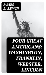 Four Great Americans: Washington, Franklin, Webster, Lincoln