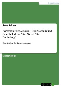 Konzentrat der Aussage. Gegen System und Gesellschaft in Peter Weiss' "Die Ermittlung"