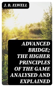 Advanced Bridge; The Higher Principles of the Game Analysed and Explained